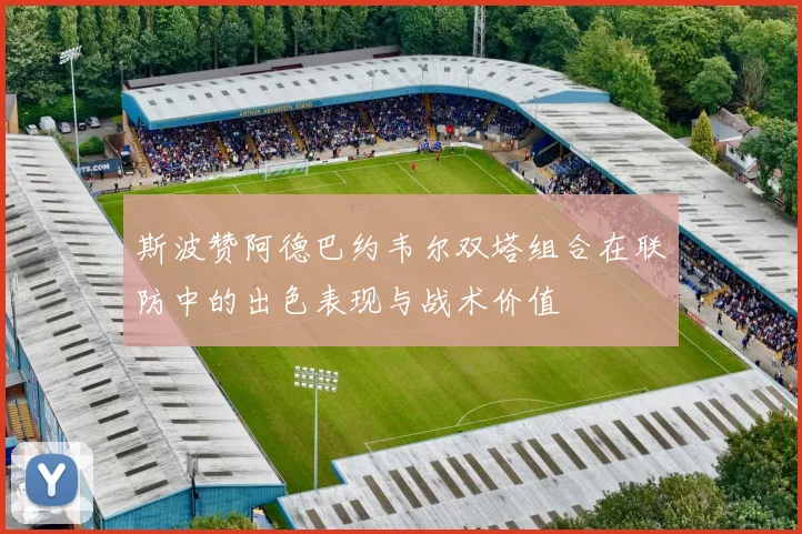 斯波赞阿德巴约韦尔双塔组合在联防中的出色表现与战术价值