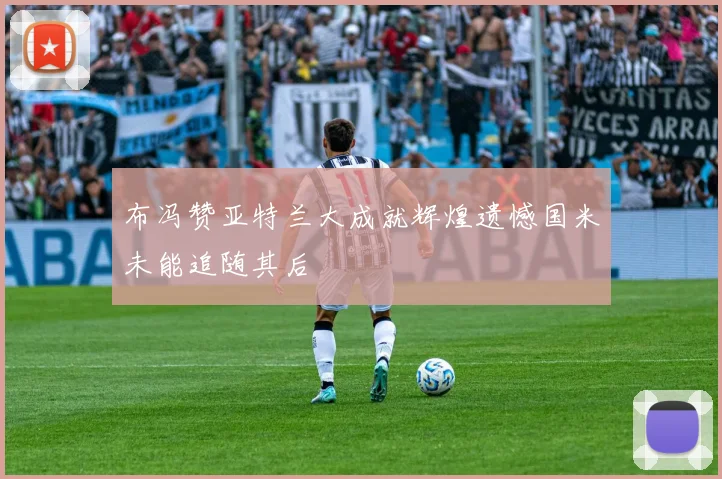 布冯赞亚特兰大成就辉煌遗憾国米未能追随其后