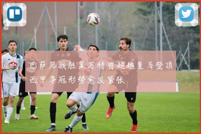 巴萨若战胜莱万特将超越皇马登顶西甲争冠形势愈发紧张