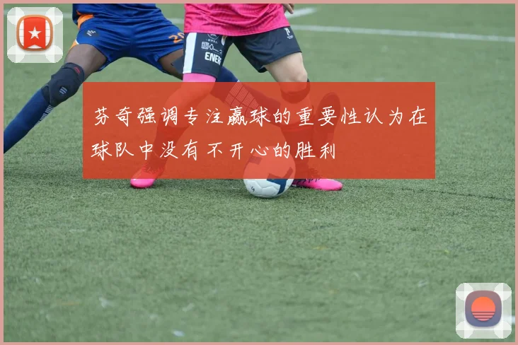 芬奇强调专注赢球的重要性认为在球队中没有不开心的胜利