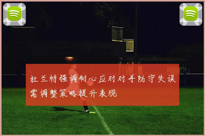 杜兰特强调耐心应对对手防守失误需调整策略提升表现