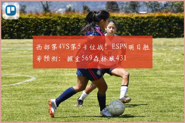 西部第4VS第5卡位战！ESPN明日胜率预测：掘金569森林狼431
