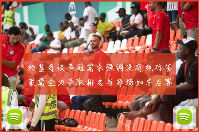 约基奇谈争冠需求强调没有绝对答案需全力争取排名与每场如季后赛般对待