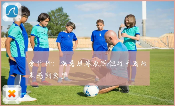 舍什科：满意进球表现但对平局结果感到失望