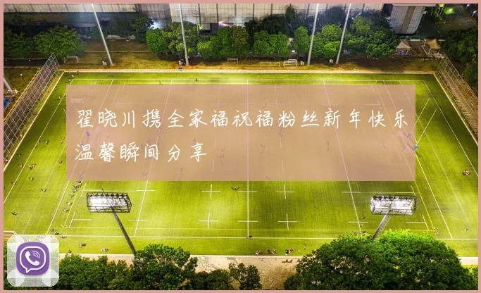 翟晓川携全家福祝福粉丝新年快乐温馨瞬间分享