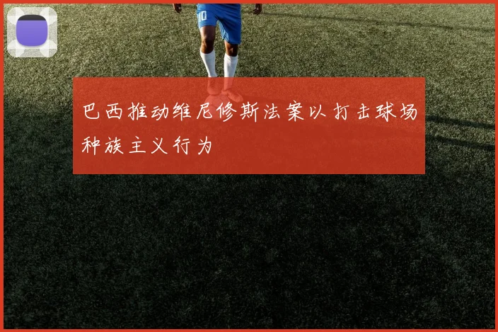巴西推动维尼修斯法案以打击球场种族主义行为