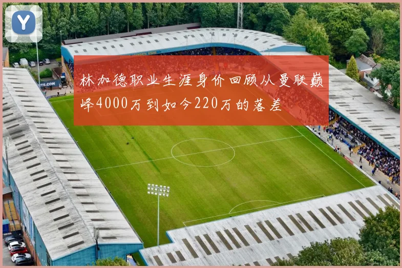 林加德职业生涯身价回顾从曼联巅峰4000万到如今220万的落差