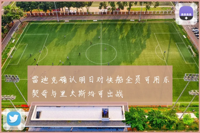 雷迪克确认明日对快船全员可用东契奇与里夫斯均可出战