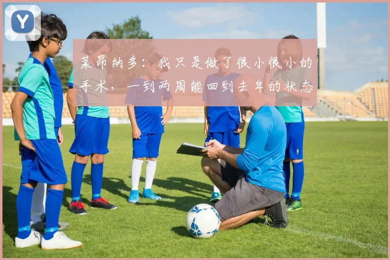 莱昂纳多：我只是做了很小很小的手术，一到两周能回到去年的状态
