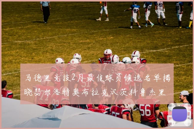 马德里竞技2月最佳球员候选名单揭晓瑟尔洛特奥布拉克汉茨科鲁杰里入围