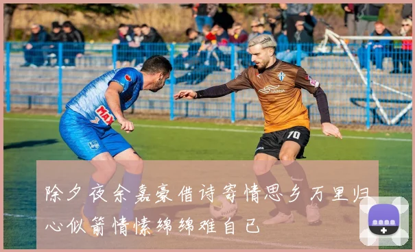 除夕夜余嘉豪借诗寄情思乡万里归心似箭情愫绵绵难自已