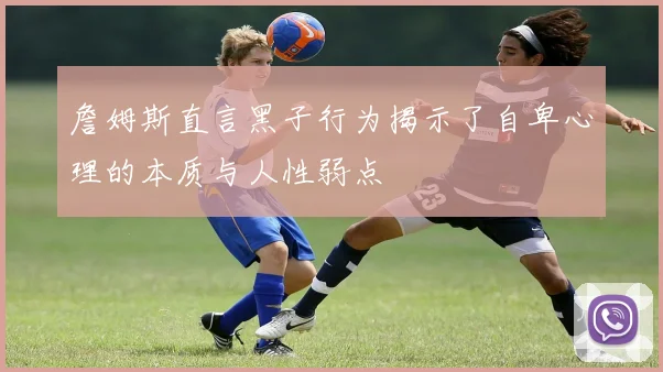 詹姆斯直言黑子行为揭示了自卑心理的本质与人性弱点